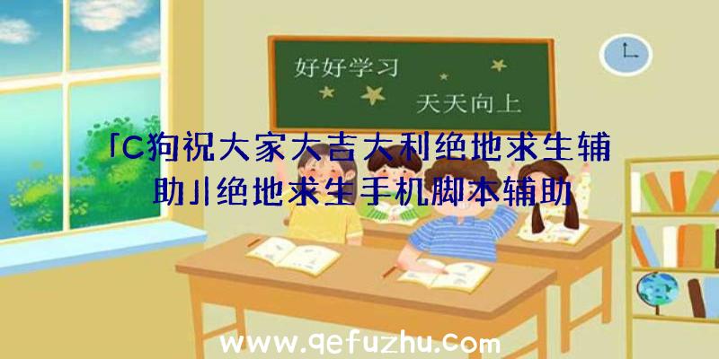 「C狗祝大家大吉大利绝地求生辅助」|绝地求生手机脚本辅助